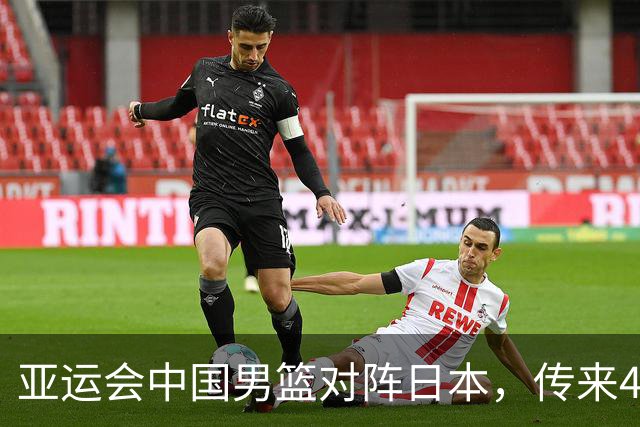 亚运会中国男篮对阵日本，传来4好消息和2坏消息，男篮赢球有望
