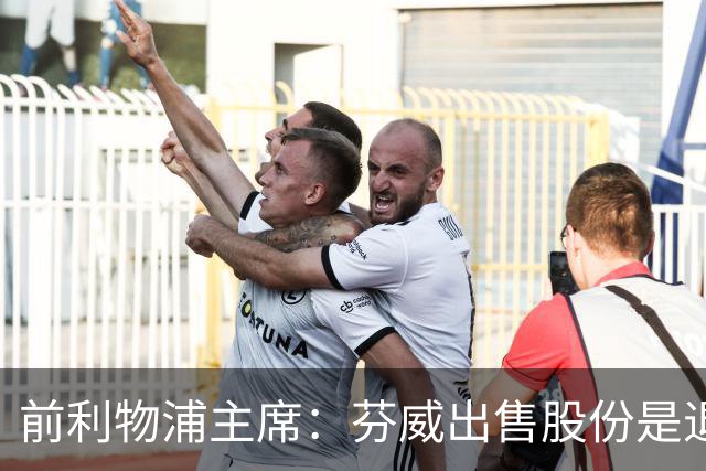 前利物浦主席：芬威出售股份是退出利物浦的开始，他们很负责任